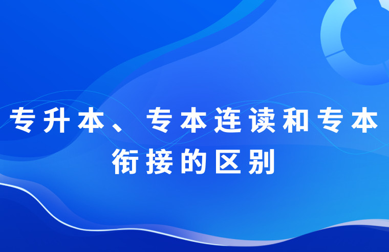 专升本、专本连读和专本衔接之间有什么区别