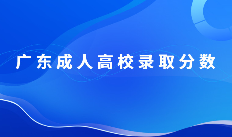 广东公布2023年各类成人高校招生录取最低分数线 