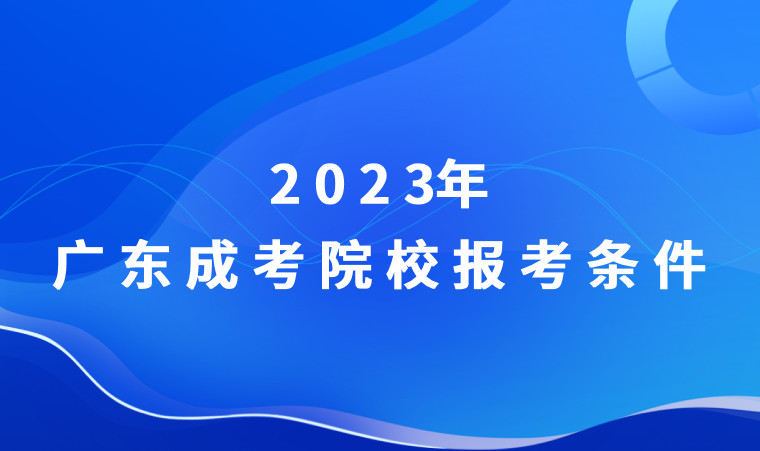 2023年广东成人高考院校及报考具体条件