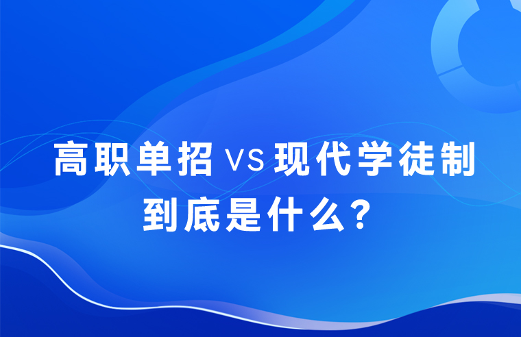 科普｜2024年3+证书考试已结束，高职单招VS现代学徒制是什么？